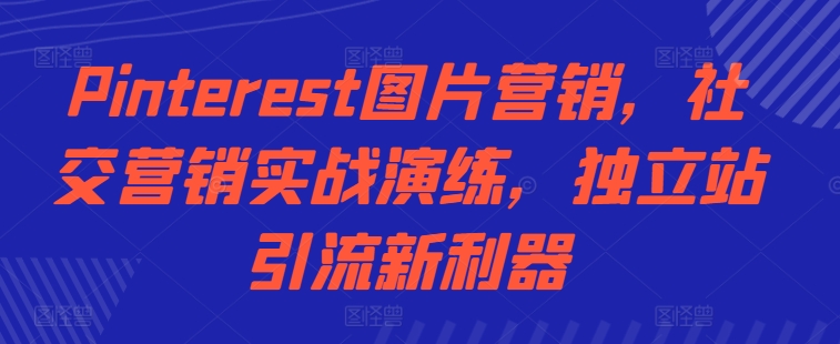 Pinterest图片营销，社交营销实战演练，独立站引流新利器-91学习网