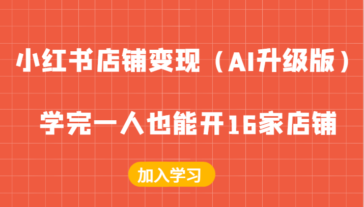 小红书店铺变现（AI升级版），学完一人也能开16家店铺-91学习网