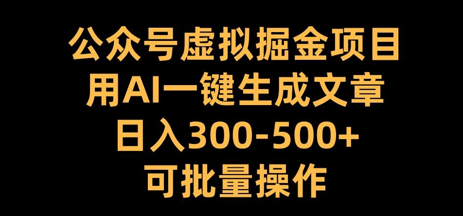 公众号虚拟掘金项目，用AI一键生成文章，日入300+可批量操作【揭秘】-91学习网