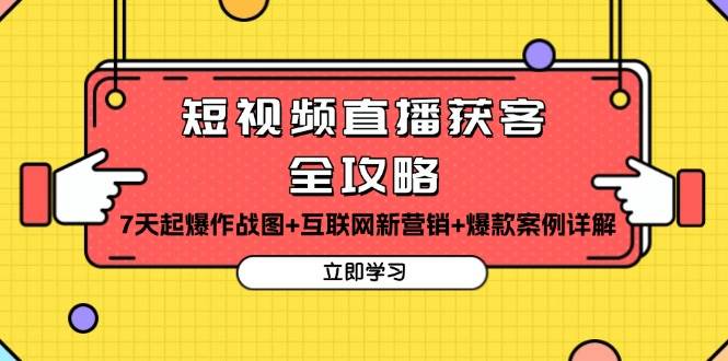 短视频直播获客全攻略：7天起爆作战图+互联网新营销+爆款案例详解-91学习网