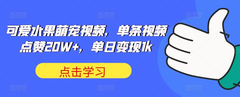 可爱水果萌宠视频，单条视频点赞20W+，单日变现1k【揭秘】-91学习网