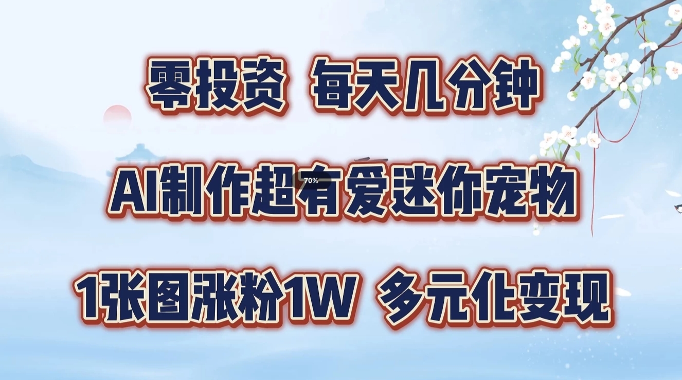 零投资，每天几分钟，AI制作超有爱迷你宠物玩法，多元化变现，手把手交给你-91学习网