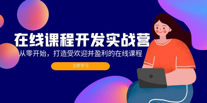 （12493期）在线课程开发实战营：从零开始，打造受欢迎并盈利的在线课程（更新）-91学习网