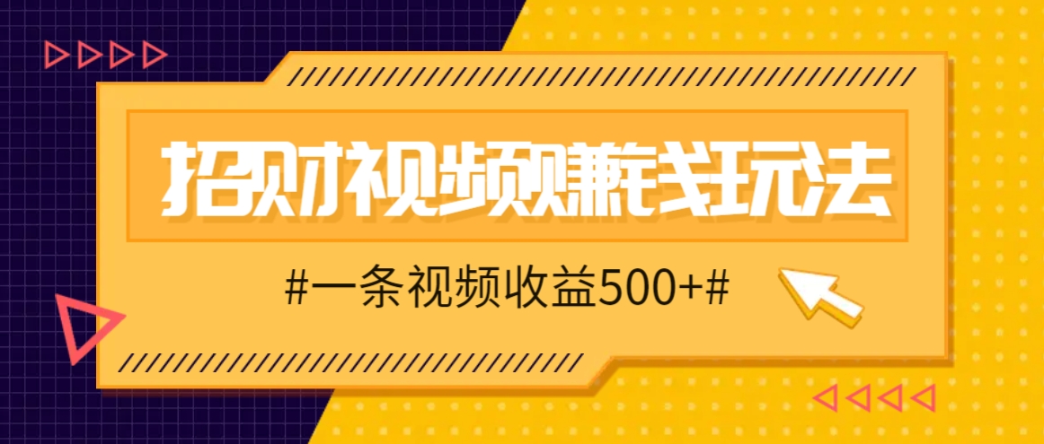 招财视频赚钱玩法，一条视频收益500+，零门槛小白也能学会-91学习网