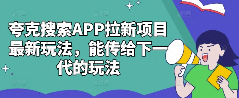 夸克搜索APP拉新项目最新玩法，能传给下一代的玩法-91学习网