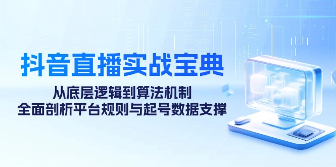 抖音直播实战宝典：从底层逻辑到算法机制，全面剖析平台规则与起号数据支撑-91学习网