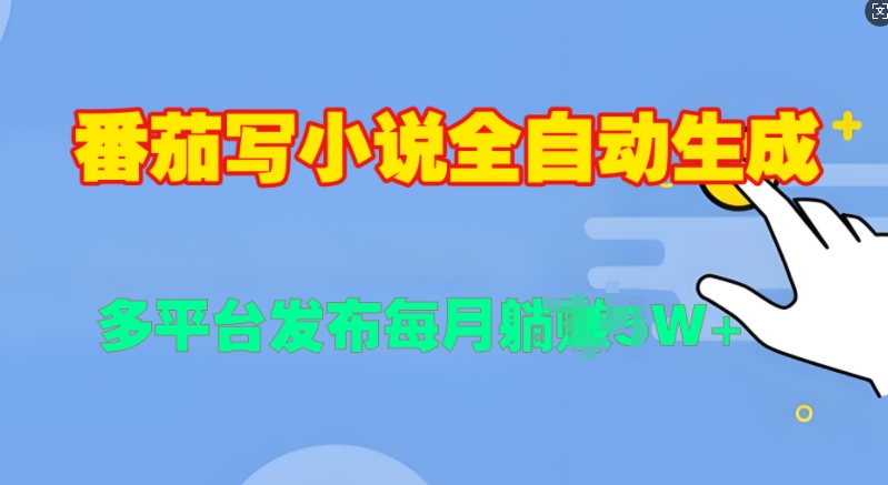 番茄写小说全自动生成，多平合发布每月过W-91学习网