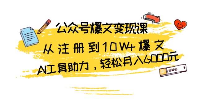 公众号爆文变现课：从注册到10W+爆文，AI工具助力，轻松月入6000元-91学习网