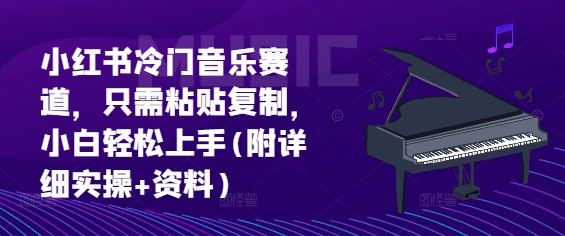 小红书冷门音乐赛道，只需粘贴复制，小白轻松上手(附详细实操+资料)-91学习网