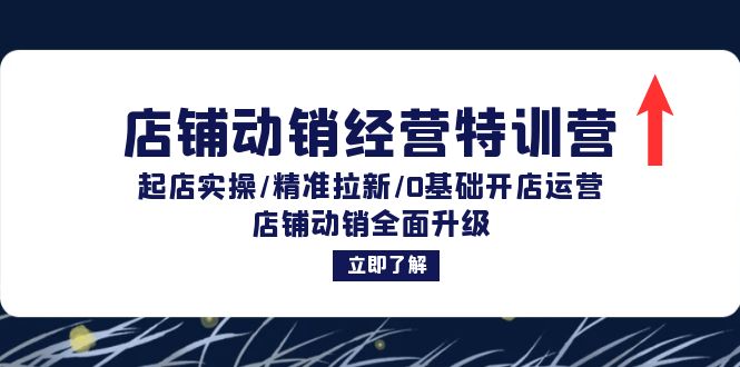 店铺动销经营特训营：起店实操/精准拉新/0基础开店运营/店铺动销全面升级-91学习网