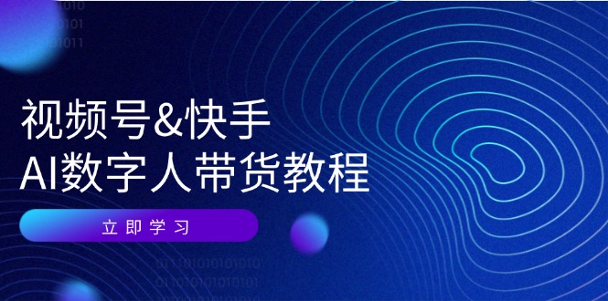 视频号快手AI数字人带货教程：认知、技术、运营、拓展与资源变现-91学习网