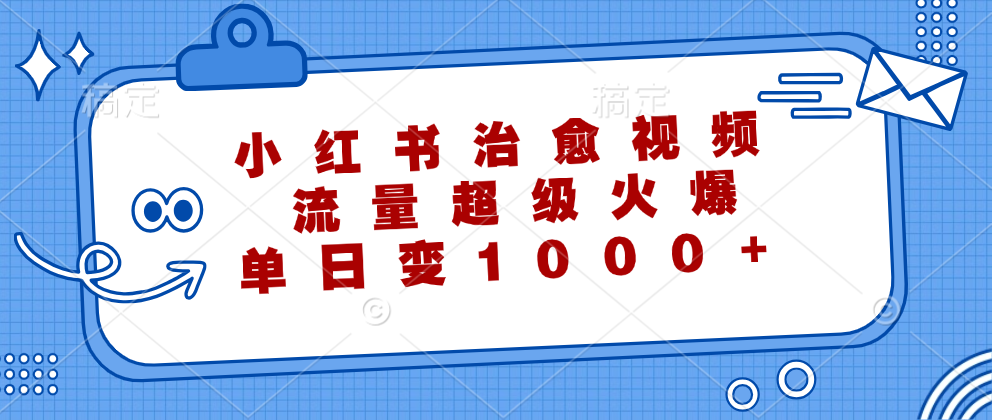 （12707期）小红书治愈视频，流量超级火爆，单日变现1000+-91学习网