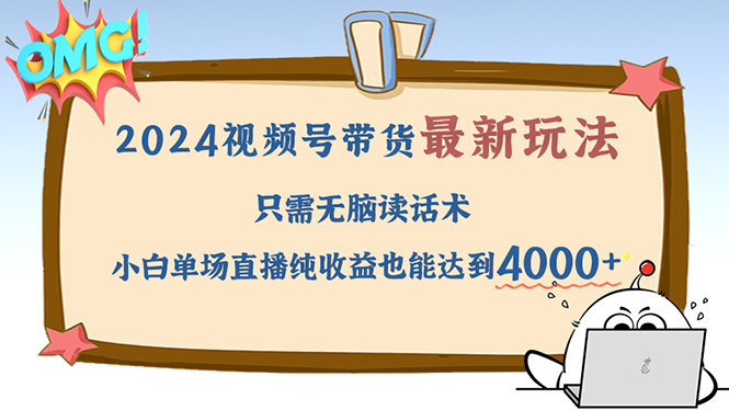 （12837期）2024视频号最新玩法，只需无脑读话术，小白单场直播纯收益也能达到4000+-91学习网