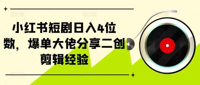 小红书短剧日入4位数，爆单大佬分享二创剪辑经验-91学习网