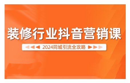 2024装修行业抖音营销课，同城引流全攻略-91学习网