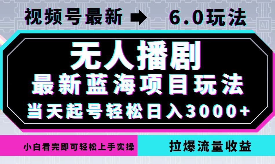 （12737期）视频号最新6.0玩法，无人播剧，轻松日入3000+，最新蓝海项目，拉爆流量…-91学习网