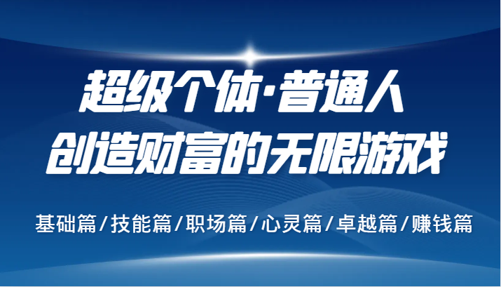 超级个体·普通人创造财富的无限游戏，基础篇/技能篇/职场篇/心灵篇/卓越篇/赚钱篇-91学习网