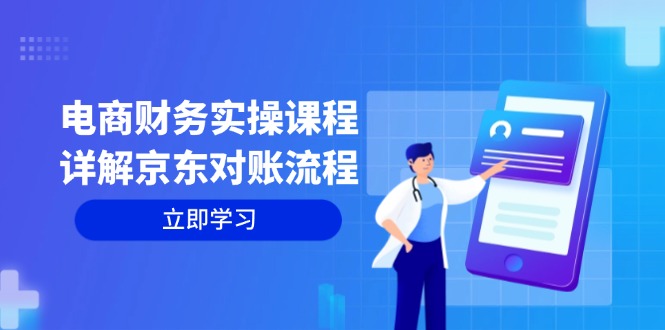 （12932期）电商财务实操课程：详解京东对账流程，从交易流程到利润核算全面覆盖-91学习网