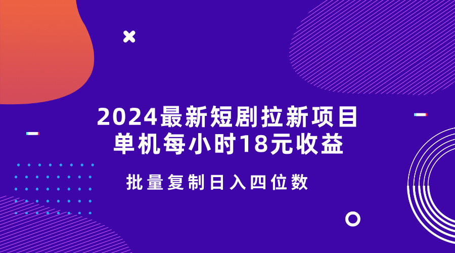 2024最新短剧拉新项目，单机每小时18元收益，操作简单无限制，批量复制日入四位数-91学习网