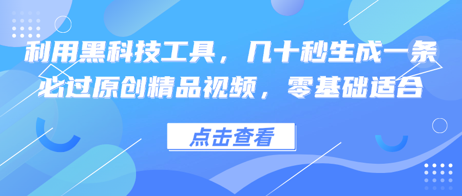 （12764期）利用黑科技工具，几十秒生成一条必过原创精品视频，零基础适合-91学习网