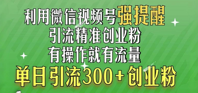 利用微信视频号“强提醒”功能，引流精准创业粉，搬砖式引流，单日引流300+创业粉-91学习网