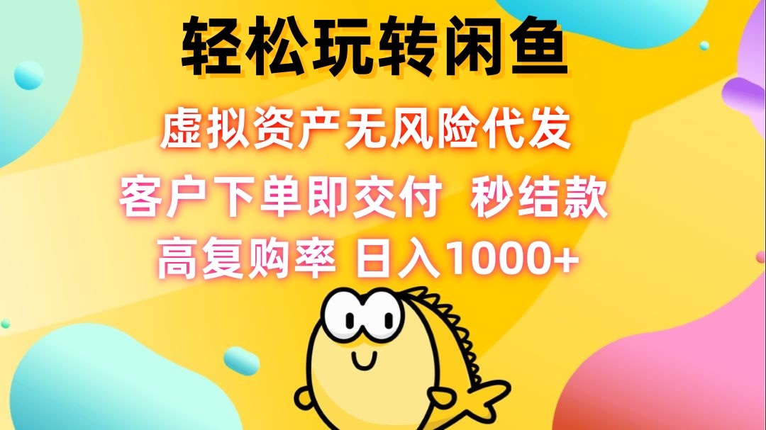 （12776期）轻松玩转闲鱼 虚拟资产无风险代发 客户下单即交付 秒结款 高复购率 日…-91学习网