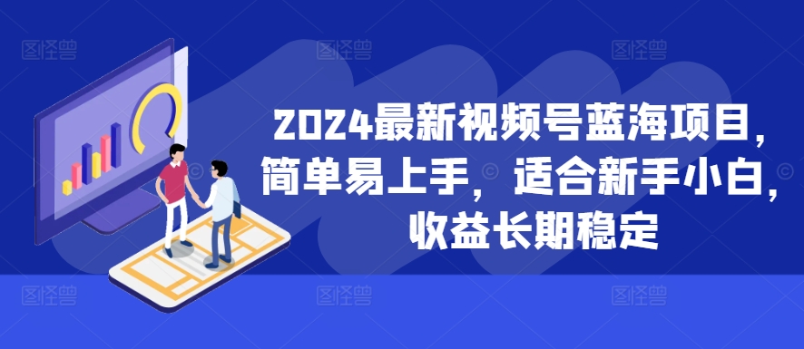 2024最新视频号蓝海项目，简单易上手，适合新手小白，收益长期稳定-91学习网