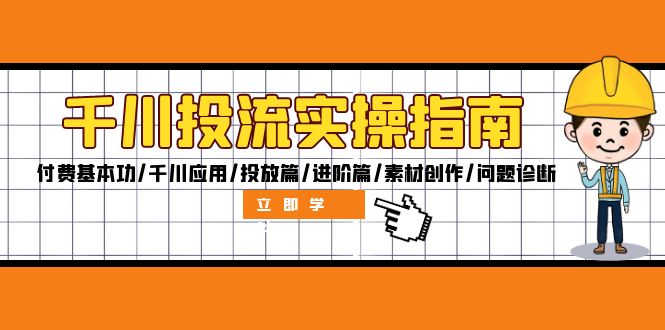 （12795期）千川投流实操指南：付费基本功/千川应用/投放篇/进阶篇/素材创作/问题诊断-91学习网