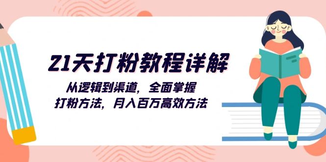 （13058期）21天打粉教程详解：从逻辑到渠道，全面掌握打粉方法，月入百万高效方法-91学习网