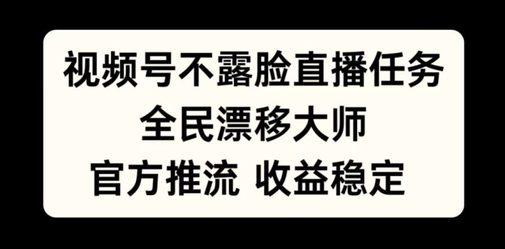 视频号不露脸直播任务，全民漂移大师，官方推流，收益稳定，全民可做【揭秘】-91学习网