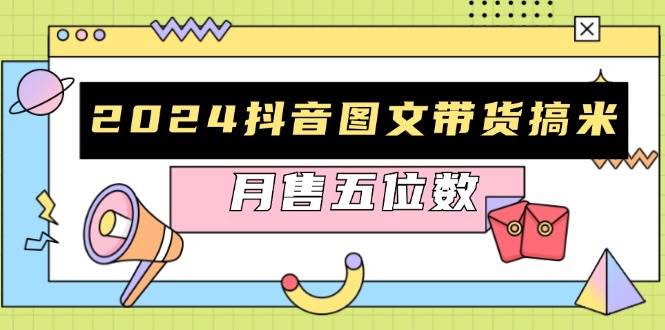 2024抖音图文带货搞米：快速起号与破播放方法，助力销量飙升，月售五位数-91学习网