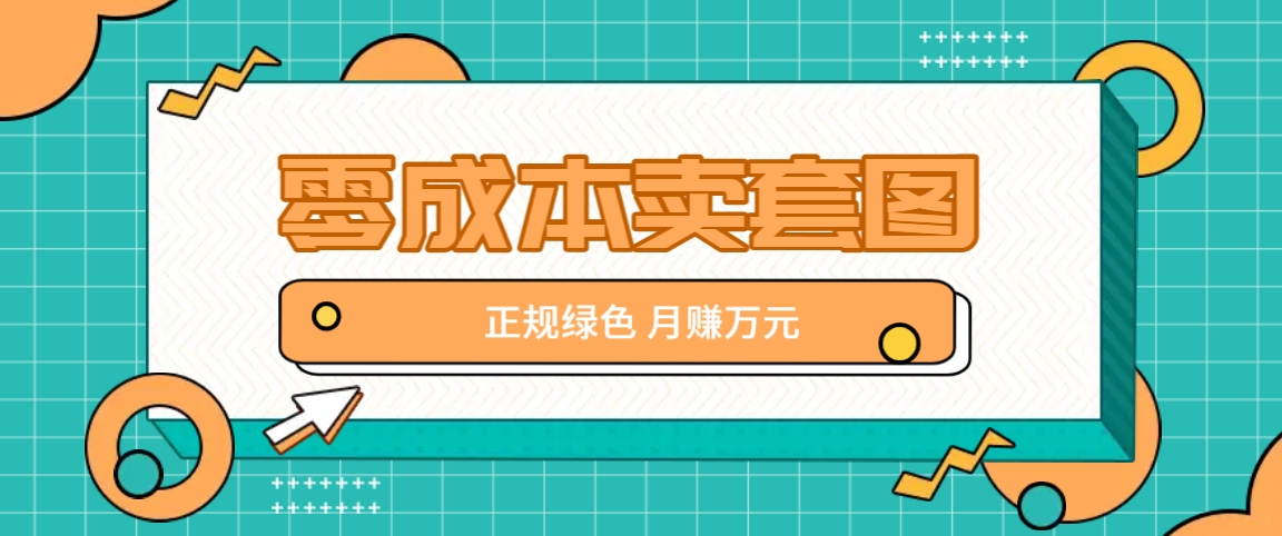 零成本卖套图，绿色正规项目，简单操作月收益10000+【揭秘】-91学习网