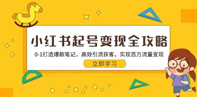 小红书起号变现全攻略：0-1打造爆款笔记，高效引流获客，实现百万流量变现-91学习网