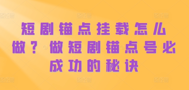 短剧锚点挂载怎么做？做短剧锚点号必成功的秘诀-91学习网