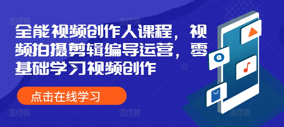 全能视频创作人课程，视频拍摄剪辑编导运营，零基础学习视频创作-91学习网