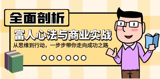 （12492期）全面剖析富人心法与商业实战，从思维到行动，一步步带你走向成功之路-91学习网