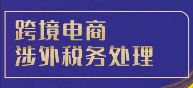 跨境税务宝典教程：跨境电商全球税务处理策略-91学习网