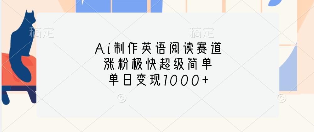 Ai制作英语阅读赛道，涨粉极快超级简单，单日变现1000+-91学习网