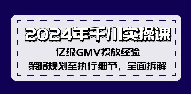 2024年千川实操课，亿级GMV投放经验，策略规划至执行细节，全面拆解-91学习网