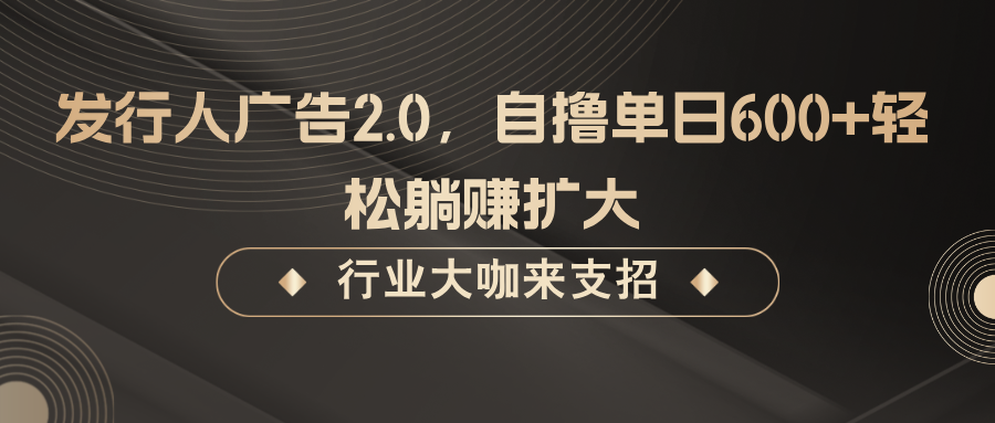 发行人广告2.0，无需任何成本自撸单日600+，轻松躺赚扩大-91学习网