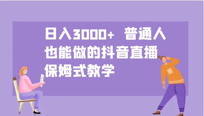 日入3000+  普通人也能做的抖音直播   保姆式教学-91学习网