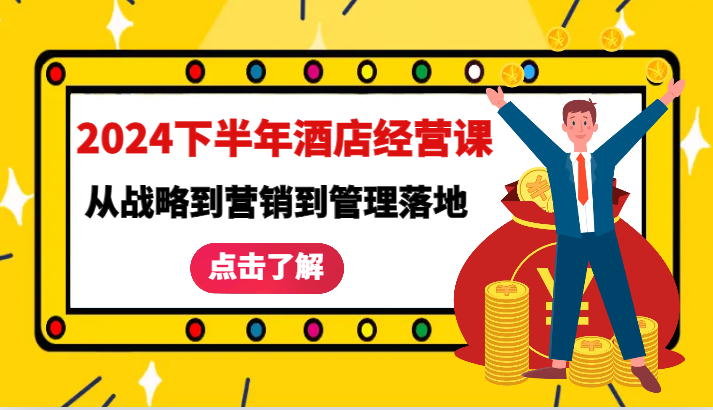 2024下半年酒店经营课-从战略到营销到管理落地的全套课程-91学习网