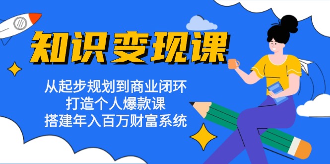 （13185期）知识变现课：从起步规划到商业闭环 打造个人爆款课 搭建年入百万财富系统-91学习网