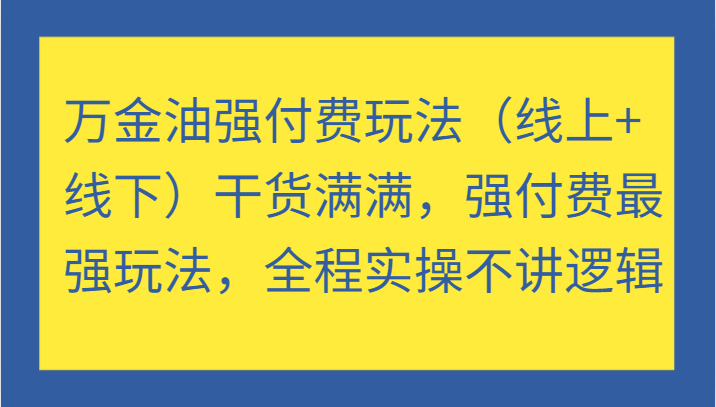 万金油强付费玩法（线上+线下）干货满满，强付费最强玩法，全程实操不讲逻辑-91学习网