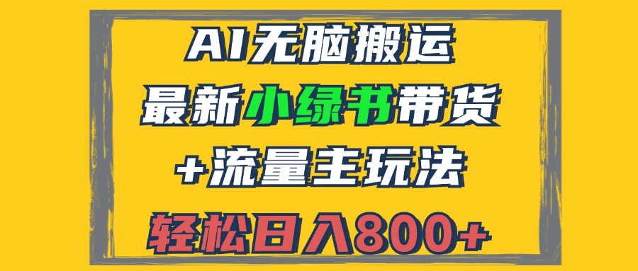 （12914期）2024最新小绿书带货+流量主玩法，AI无脑搬运，3分钟一篇图文，日入800+-91学习网