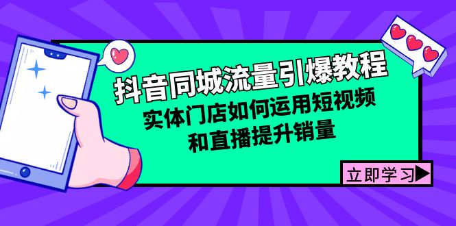 （12945期）抖音同城流量引爆教程：实体门店如何运用短视频和直播提升销量-91学习网