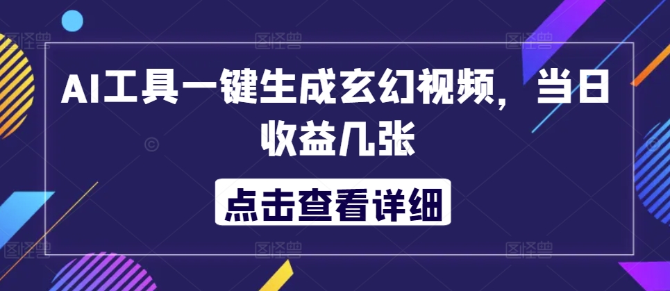 AI工具一键生成玄幻视频，当日收益几张-91学习网