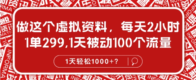 做这个虚拟资料，每天2小时，1单299.1天被动100个流量，1天轻松1k?-91学习网