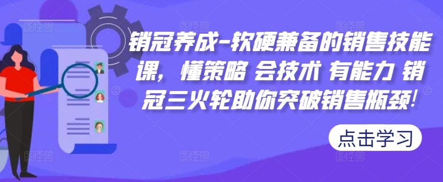 销冠养成-软硬兼备的销售技能课，懂策略 会技术 有能力 销冠三火轮助你突破销售瓶颈!-91学习网