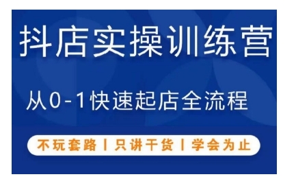 抖音小店实操训练营，从0-1快速起店全流程，不玩套路，只讲干货，学会为止-91学习网